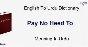 Image result for pay no heed to