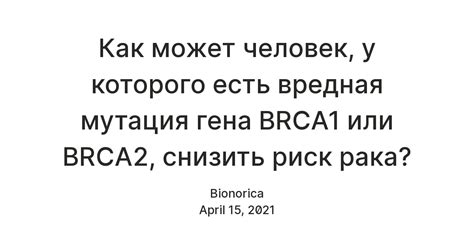 Как может человек, у которого есть вредная мутация гена BRCA1 или BRCA2 ...