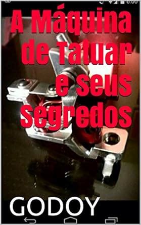 A Máquina de Tatuar e seus Segredos (Portuguese Edition) eBook : GODOY ...