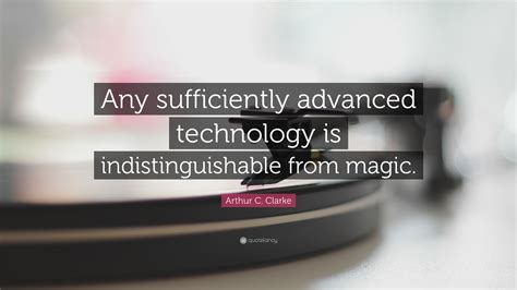 Arthur C. Clarke Quote: “Any sufficiently advanced technology is ...