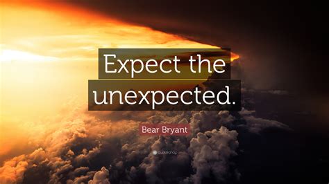 Bear Bryant Quote: “Expect the unexpected.”