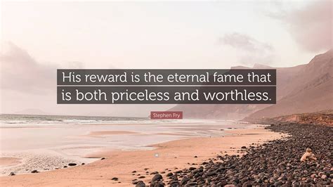 Stephen Fry Quote: “His reward is the eternal fame that is both ...