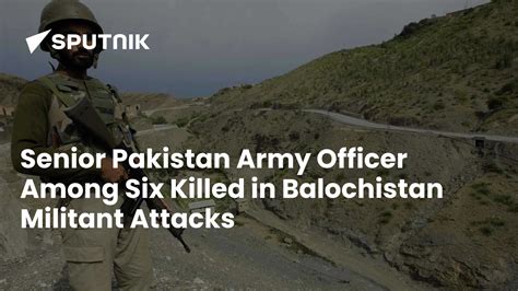 Senior Pakistan Army Officer Among Six Killed in Balochistan Militant ...