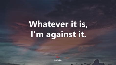 #605077 Whatever it is, I’m against it. | Groucho Marx quote - Rare ...