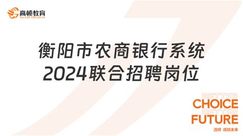 银行官网招聘：湖南衡阳市农商银行系统2024年员工联合招聘岗位+条件-高顿教育