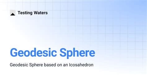 Geodesic Sphere | Testing Waters