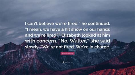 Bonnie Garmus Quote: “I can’t believe we’re fired,” he continued. “I mean, we have a hit show on ...