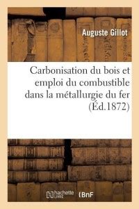 Carbonisation Du Bois Et Emploi Du Combustible Dans La Metallurgie Du ...