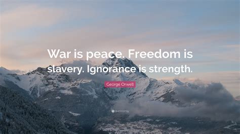 George Orwell Quote: “War is peace. Freedom is slavery. Ignorance is ...