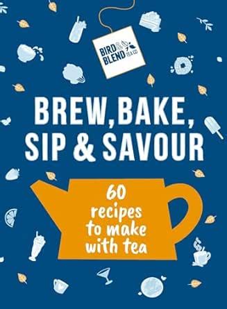 Bird & Blend’s Brew, Bake, Sip & Savour: 60 recipes to make with tea ...