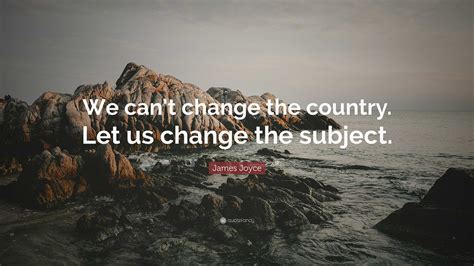 James Joyce Quote: “We can’t change the country. Let us change the ...