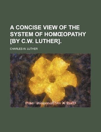 A Concise View of the System of Hom?opathy [By C.W. Luther]. : Charles ...