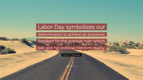 Franklin D. Roosevelt Quote: “Labor Day symbolizes our determination to achieve an economic ...