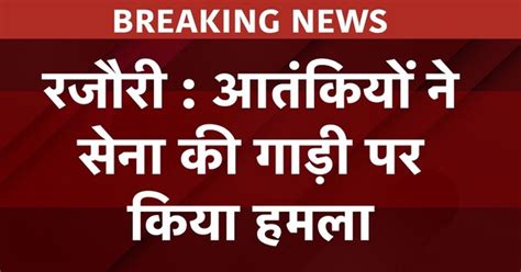 Jammu-Kashmir के राजौरी से बड़ी खबर, राजौरी में सेना की गाड़ी पर अटैक ...