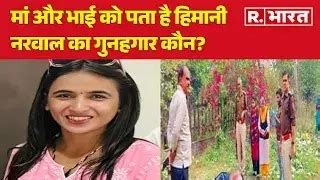 Himani Narwal Murder Case: मां और भाई को पता है हिमानी नरवाल का गुनहगार ...