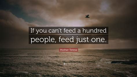 Mother Teresa Quote: “If you can’t feed a hundred people, feed just one ...