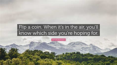 Arnold Rothstein Quote: “Flip a coin. When it’s in the air, you’ll know ...
