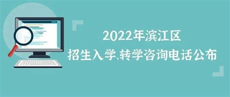 2022年滨江区招生入学、转学咨询电话公布_教育_浙江省_平台