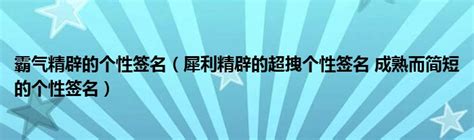 霸气精辟的个性签名（犀利精辟的超拽个性签名 成熟而简短的个性签名）_拉美贸易经济网