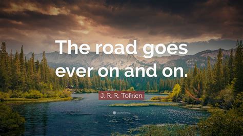 J. R. R. Tolkien Quote: "The road goes ever on and on."