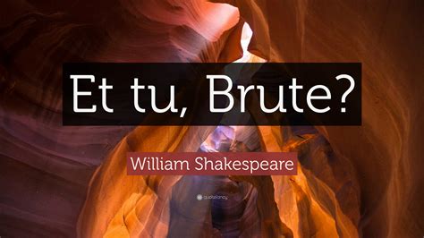 William Shakespeare Quote: “Et tu, Brute?”