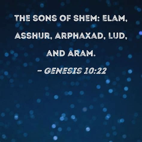 Genesis 10:22 The sons of Shem: Elam, Asshur, Arphaxad, Lud, and Aram.