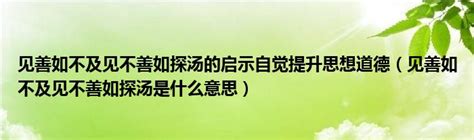 见善如不及见不善如探汤的启示自觉提升思想道德（见善如不及见不善如探汤是什么意思）_草根科学网