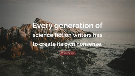 Noah Goats Quote: “Every generation of science fiction writers has to ...