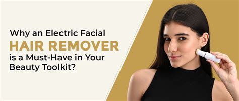 Why an Electric Facial Hair Remover is a Must Have in Your Beauty Tool