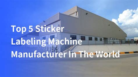 Top 5 Sticker Labeling Machine Manufacturer In The World