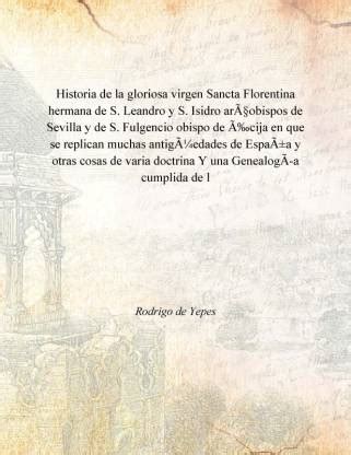 Historia de la gloriosa virgen Sancta Florentina hermana de S. Leandro ...