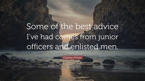 Chester Nimitz Quote: “Some of the best advice I’ve had comes from ...