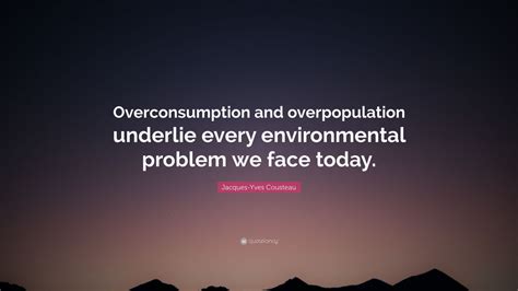 Jacques-Yves Cousteau Quote: “Overconsumption and overpopulation ...