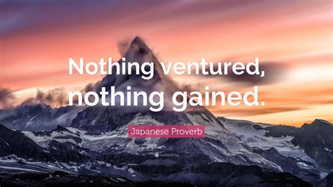 Japanese Proverb Quote: “Nothing ventured, nothing gained.”
