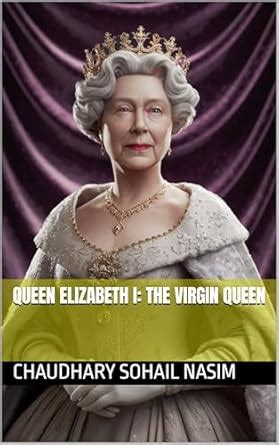 Queen Elizabeth I: The Virgin Queen eBook : nasim, chaudhary sohail ...