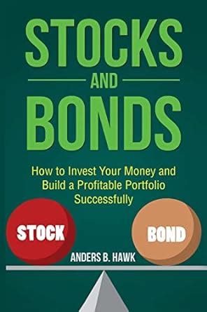 Stocks and Bonds: How to Invest Your Money and Build a Profitable ...