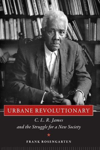 Urbane Revolutionary: C. L. R. James and the Struggle for a New Society ...