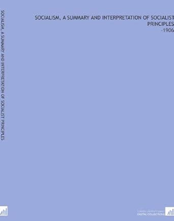 Socialism, a Summary and Interpretation of Socialist Principles: -1906 ...