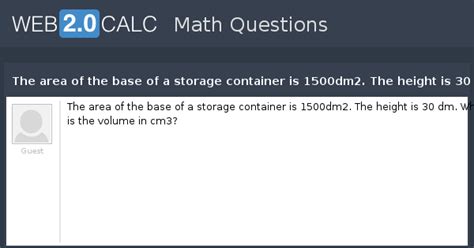 View question - The area of the base of a storage container is 1500dm2 ...