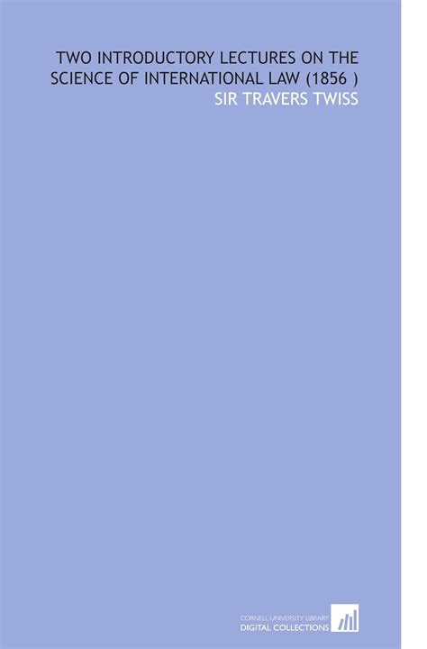Two Introductory Lectures on the Science of International Law (1856 ...