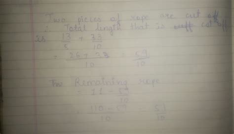 From a rope 11m long,two pieces of lengths 13/5m and 33/10m are cut off ...
