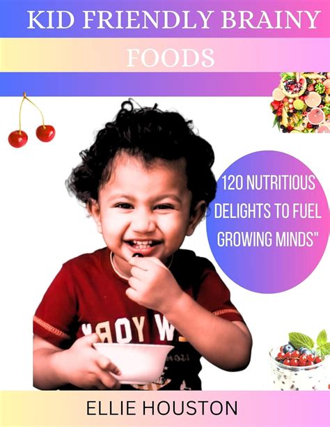 Kid Friendly Brainy Foods: 120 Nutritious Delights To Fuel Growing ...