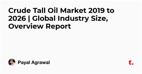 Crude Tall Oil Market 2019 to 2026 | Global Industry Size, Overview ...