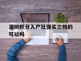 深圳积分入户社保买三档的可以吗的简单介绍 - 千程深户网