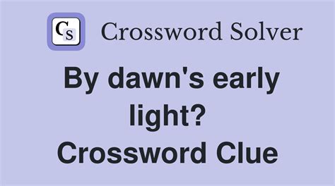 By dawn's early light? - Crossword Clue Answers - Crossword Solver
