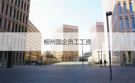 2022柳州国企工资标准 柳州国企名单【桂聘】