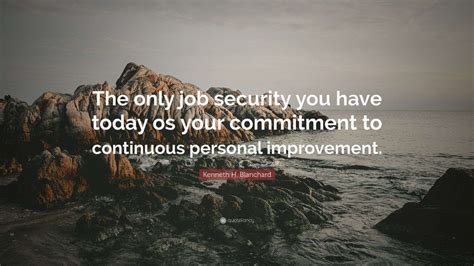 Kenneth H. Blanchard Quote: “The only job security you have today os ...