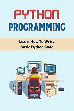 Python Programming: Learn How To Write Basic Python Code eBook : Aasen ...