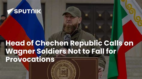 Head of Chechen Republic Calls on Wagner Soldiers Not to Fall for ...