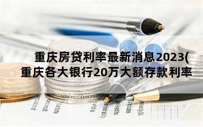 重庆房贷利率最新消息2023(重庆各大银行20万大额存款利率)-随便找财经网
